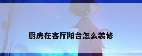 厨房在客厅阳台怎么装修