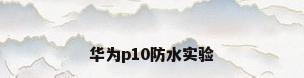 华为p10防水实验