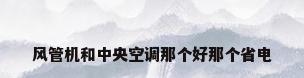 风管机和中央空调那个好那个省电