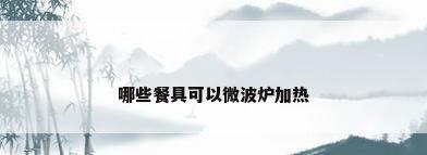 哪些餐具可以微波炉加热