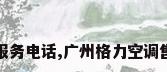 广州格力空调售后服务电话,广州格力空调售后服务电话是多少