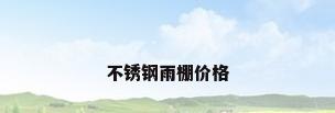 不锈钢雨棚价格