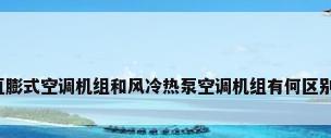 直膨式空调机组和风冷热泵空调机组有何区别?
