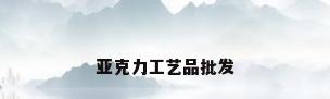 亚克力工艺品批发