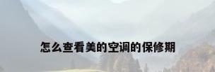 怎么查看美的空调的保修期