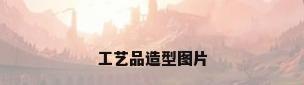 工艺品造型图片