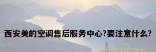 西安美的空调售后服务中心?要注意什么?