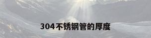 304不锈钢管的厚度