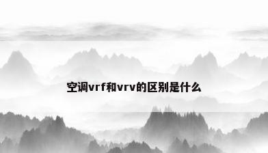 空调vrf和vrv的区别是什么