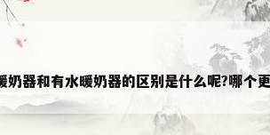 无水暖奶器和有水暖奶器的区别是什么呢?哪个更好呢?