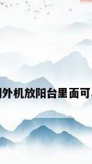 空调外机放阳台里面可以吗