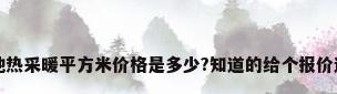 电地热采暖平方米价格是多少?知道的给个报价过来