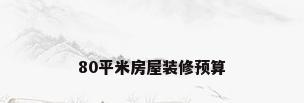80平米房屋装修预算