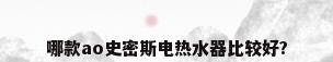 哪款ao史密斯电热水器比较好?