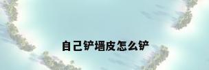 自己铲墙皮怎么铲