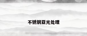 不锈钢亚光处理