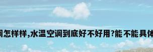 水温空调怎样样,水温空调到底好不好用?能不能具体说一下。