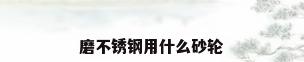 磨不锈钢用什么砂轮