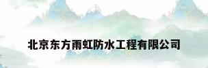 北京东方雨虹防水工程有限公司