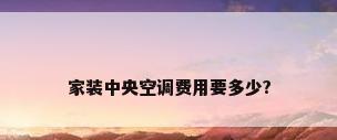 家装中央空调费用要多少?
