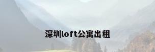 深圳loft公寓出租