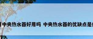家用中央热水器好用吗 中央热水器的优缺点是什么
