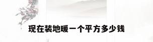 现在装地暖一个平方多少钱