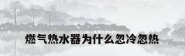燃气热水器为什么忽冷忽热