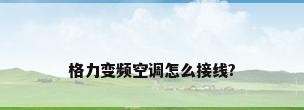 格力变频空调怎么接线?
