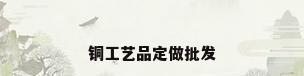 铜工艺品定做批发