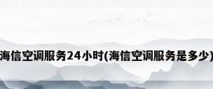 海信空调服务24小时(海信空调服务是多少)