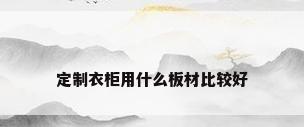定制衣柜用什么板材比较好