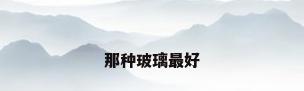 那种玻璃最好