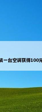 格力师傅安装一台空调获得100元是什么意思