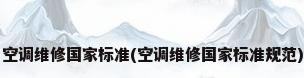 空调维修国家标准(空调维修国家标准规范)