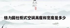 格力圆柱柜式空调高度和宽度是多少