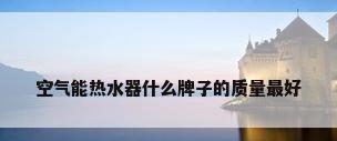 空气能热水器什么牌子的质量最好
