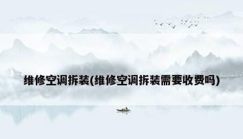 维修空调拆装(维修空调拆装需要收费吗)