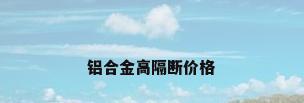 铝合金高隔断价格