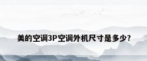 美的空调3P空调外机尺寸是多少?