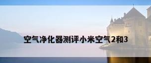 空气净化器测评小米空气2和3