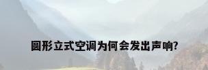 圆形立式空调为何会发出声响?