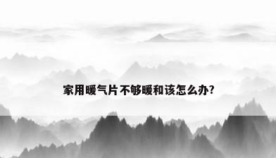 家用暖气片不够暖和该怎么办?