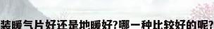 装暖气片好还是地暖好?哪一种比较好的呢?