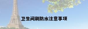 卫生间刷防水注意事项