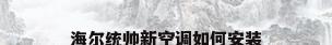 海尔统帅新空调如何安装