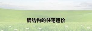 钢结构的住宅造价