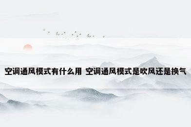 空调通风模式有什么用 空调通风模式是吹风还是换气