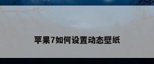 苹果7如何设置动态壁纸