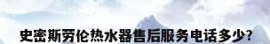 史密斯劳伦热水器售后服务电话多少?